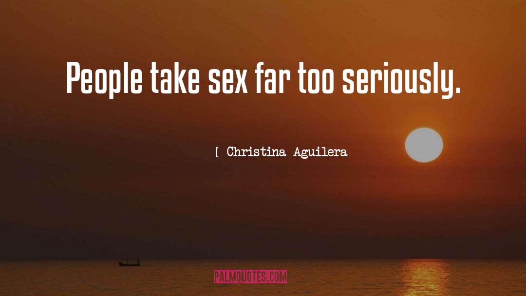 Christina Aguilera Quotes: People take sex far too