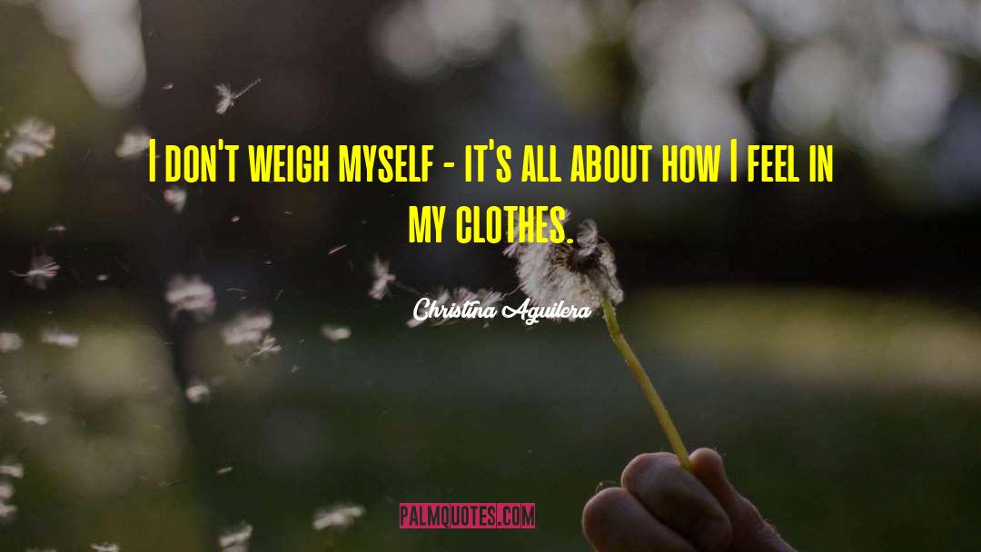Christina Aguilera Quotes: I don't weigh myself -