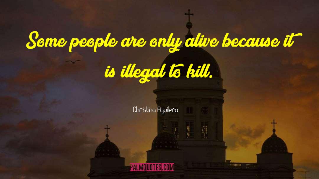Christina Aguilera Quotes: Some people are only alive