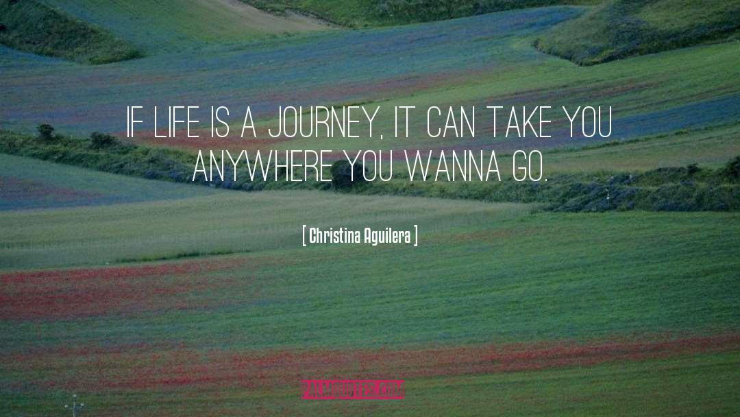 Christina Aguilera Quotes: If life is a journey,<br>