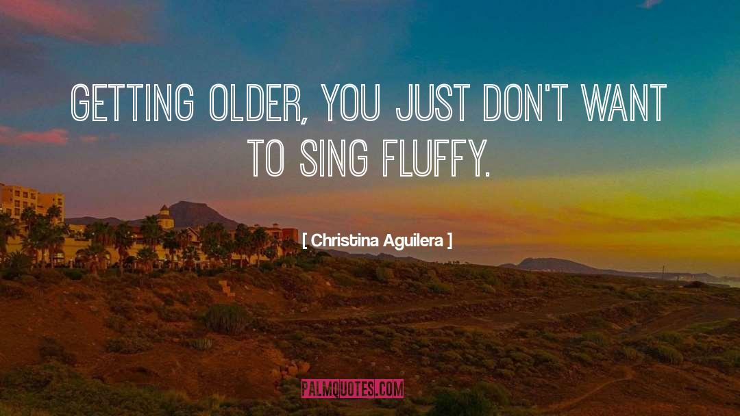Christina Aguilera Quotes: Getting older, you just don't