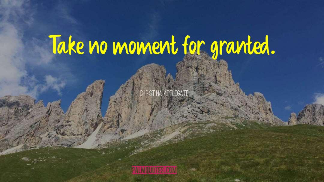 Christina Applegate Quotes: Take no moment for granted.