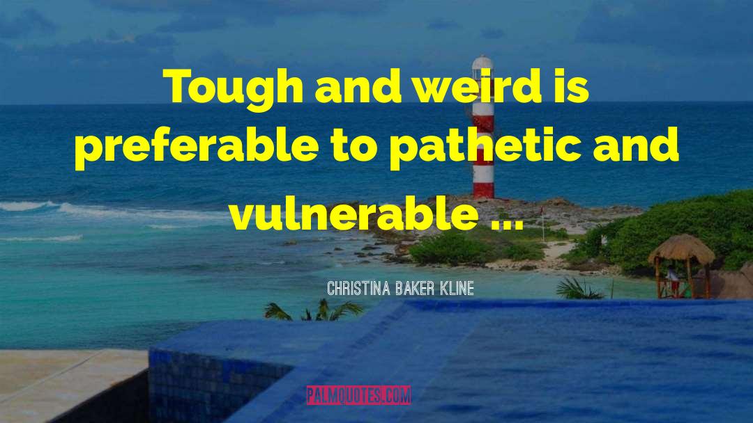 Christina Baker Kline Quotes: Tough and weird is preferable