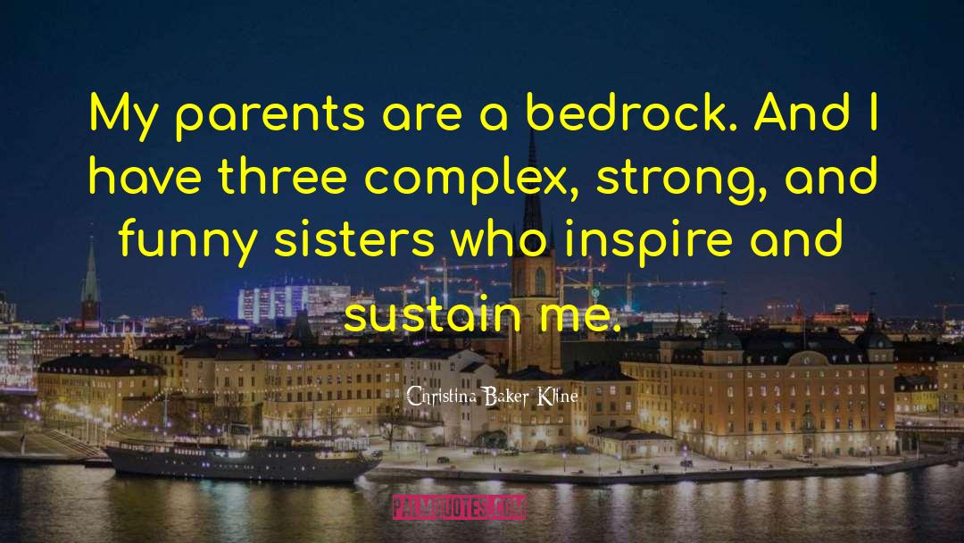 Christina Baker Kline Quotes: My parents are a bedrock.