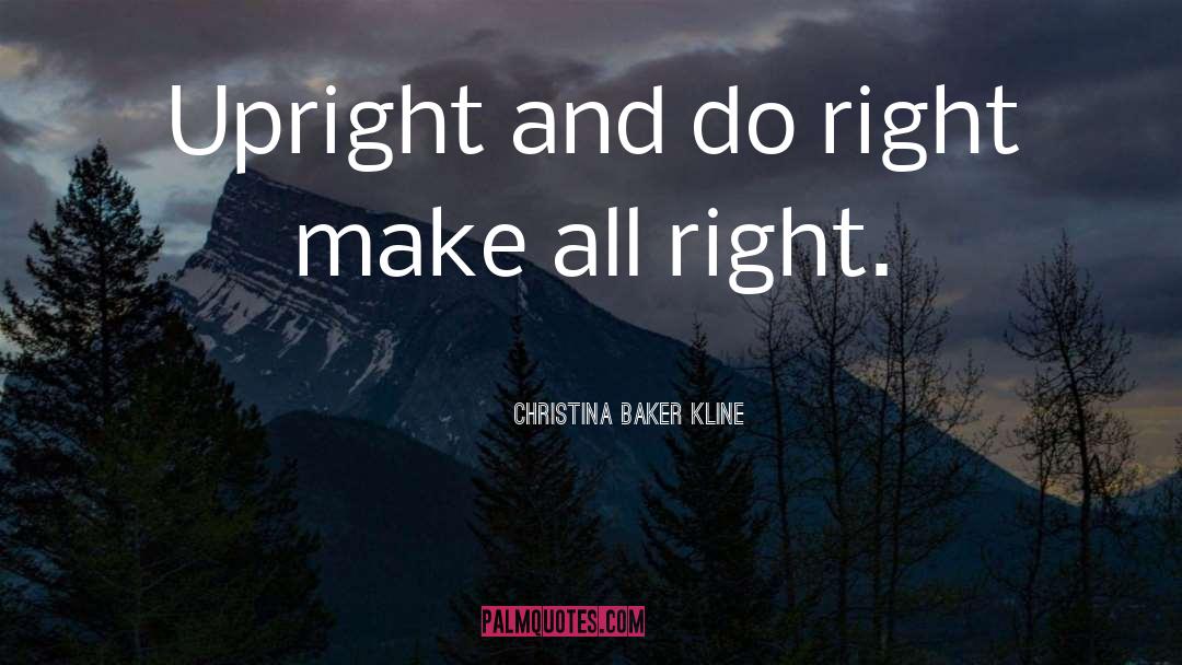 Christina Baker Kline Quotes: Upright and do right make