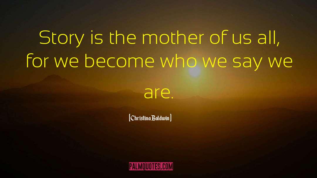 Christina Baldwin Quotes: Story is the mother of