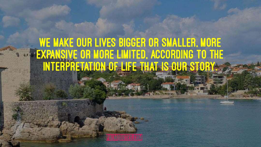 Christina Baldwin Quotes: We make our lives bigger