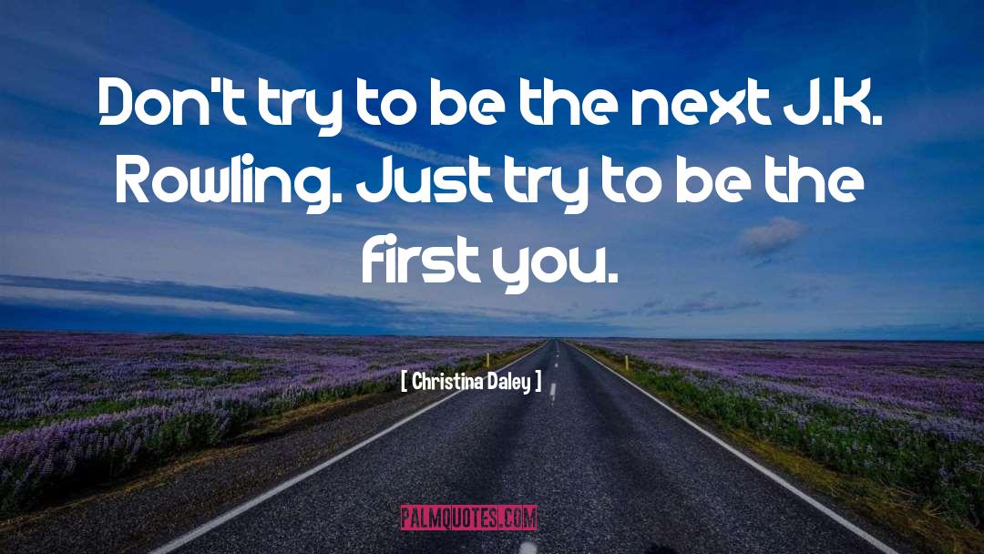 Christina Daley Quotes: Don't try to be the