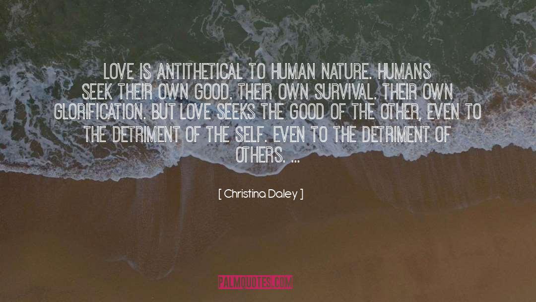 Christina Daley Quotes: Love is antithetical to human