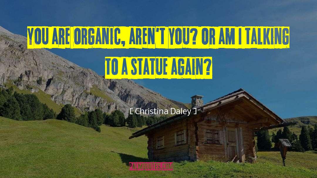 Christina Daley Quotes: You are organic, aren't you?