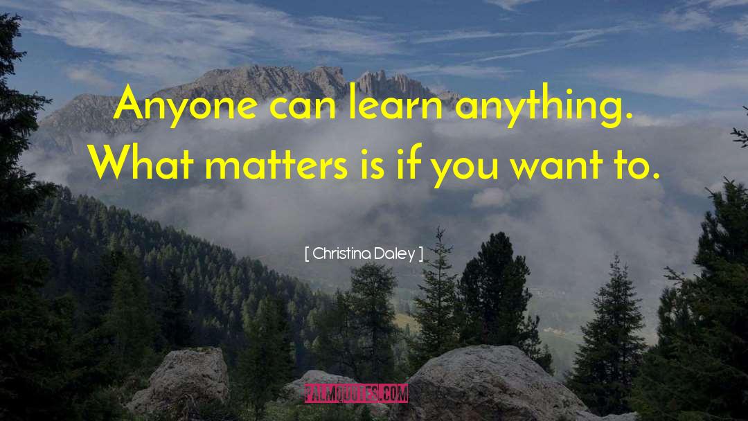 Christina Daley Quotes: Anyone can learn anything. What