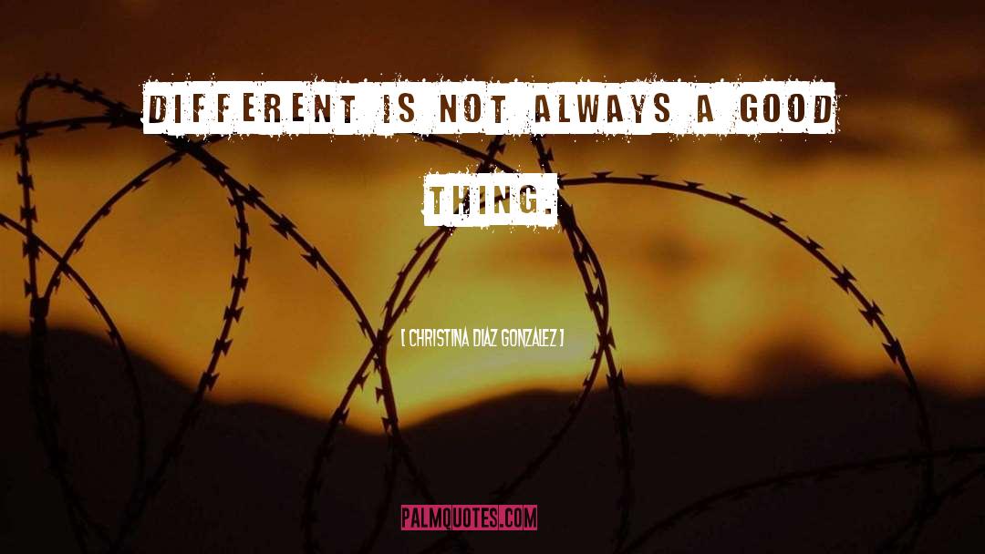 Christina Diaz Gonzalez Quotes: Different is not always a