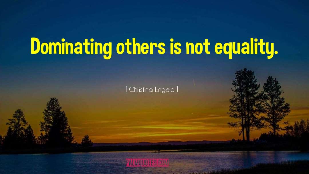 Christina Engela Quotes: Dominating others is not equality.