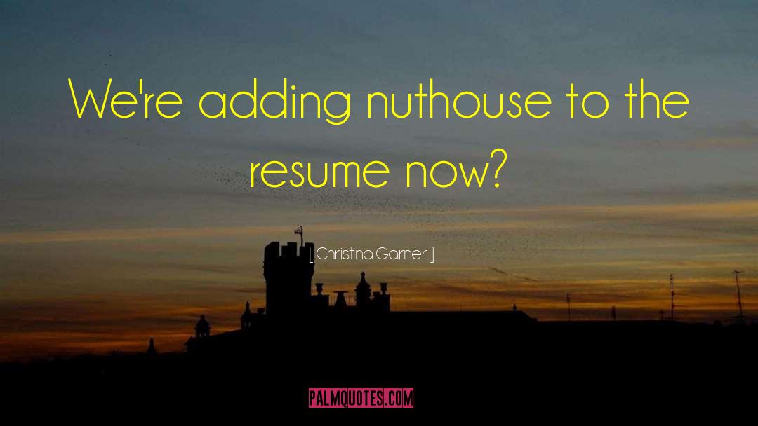Christina Garner Quotes: We're adding nuthouse to the