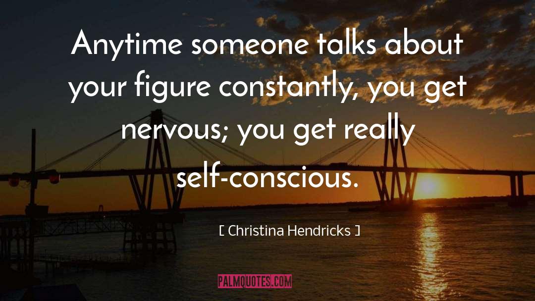 Christina Hendricks Quotes: Anytime someone talks about your