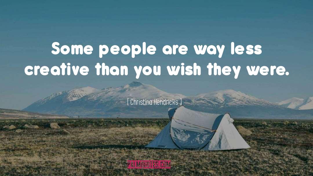Christina Hendricks Quotes: Some people are way less