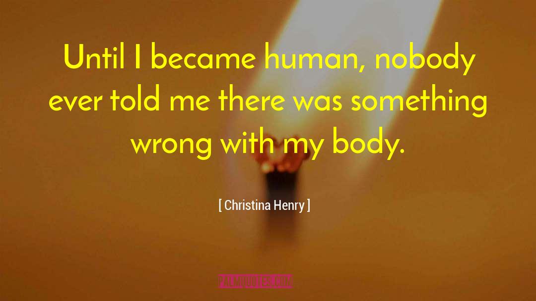 Christina Henry Quotes: Until I became human, nobody