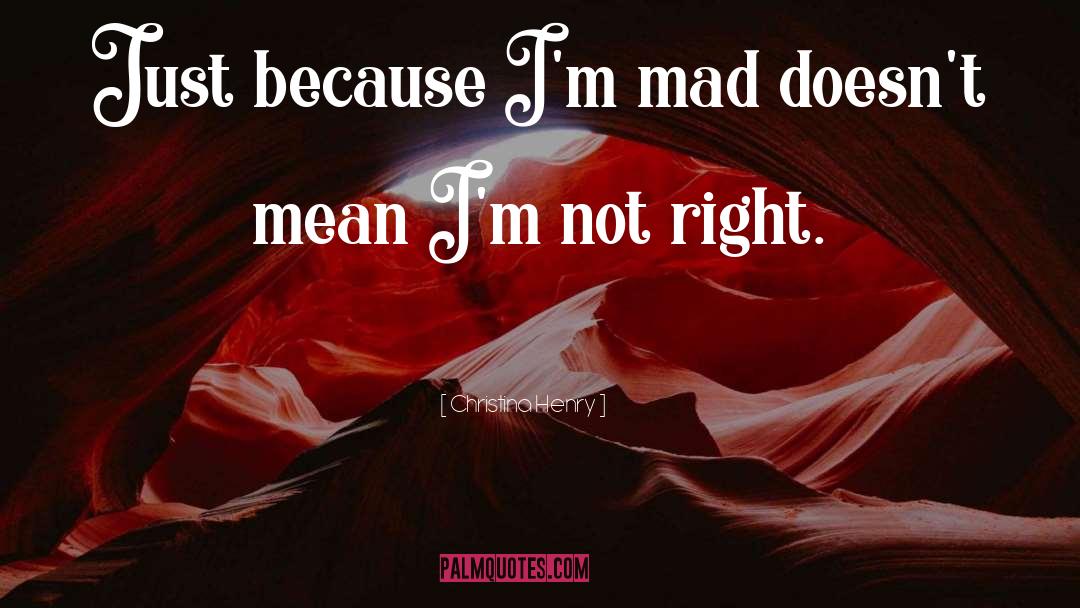 Christina Henry Quotes: Just because I'm mad doesn't