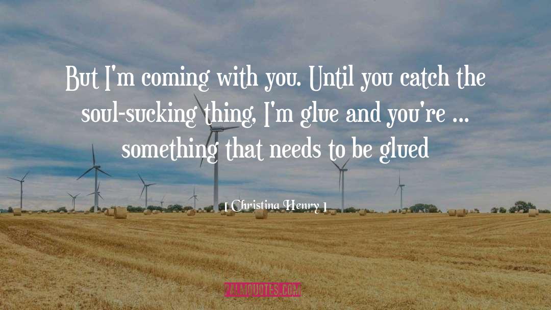 Christina Henry Quotes: But I'm coming with you.
