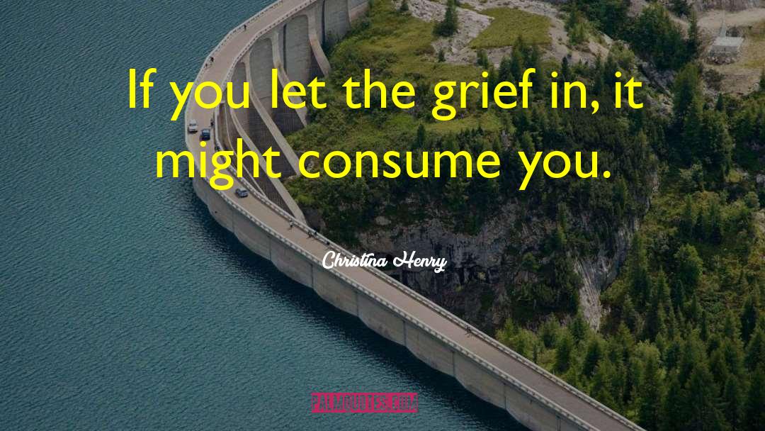 Christina Henry Quotes: If you let the grief