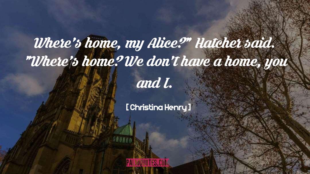 Christina Henry Quotes: Where's home, my Alice?