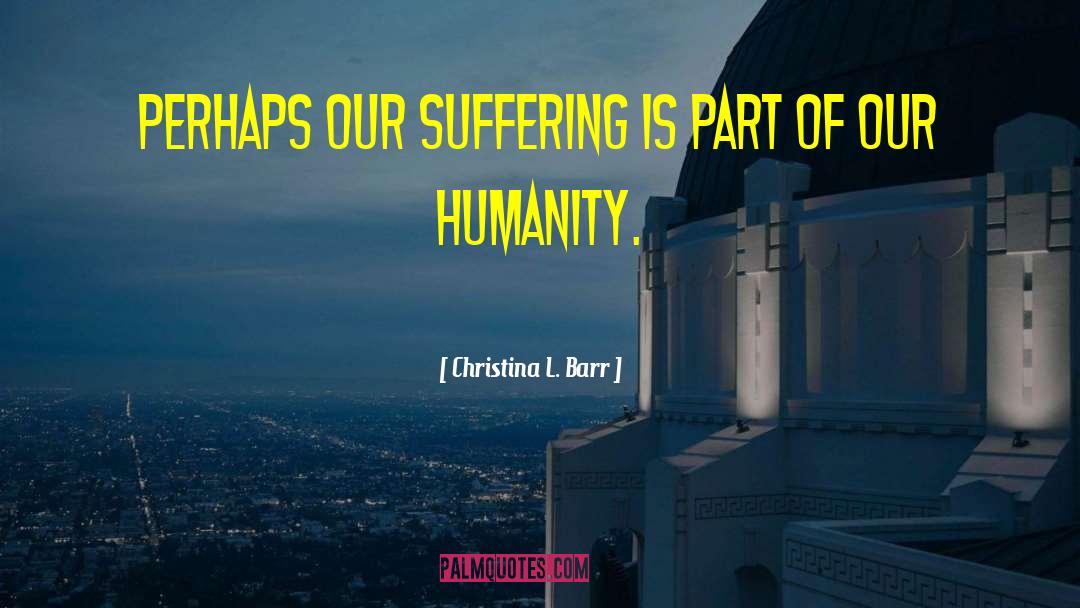 Christina L. Barr Quotes: Perhaps our suffering is part