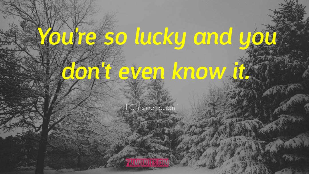 Christina Lauren Quotes: You're so lucky and you