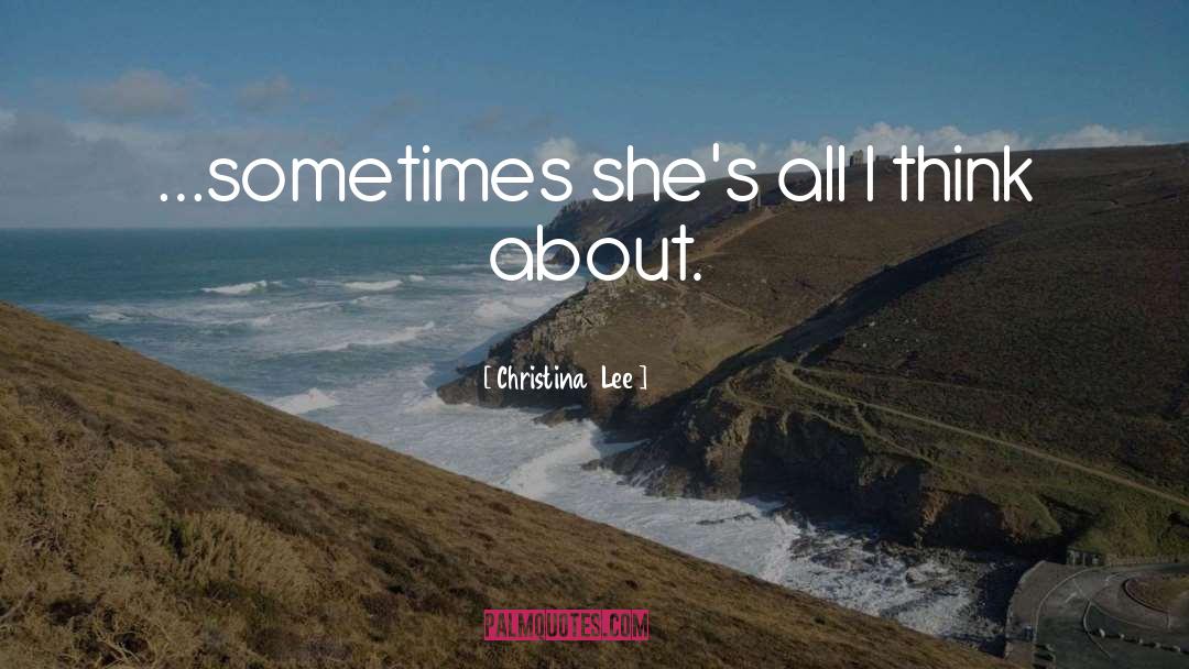 Christina  Lee Quotes: …sometimes she's all I think