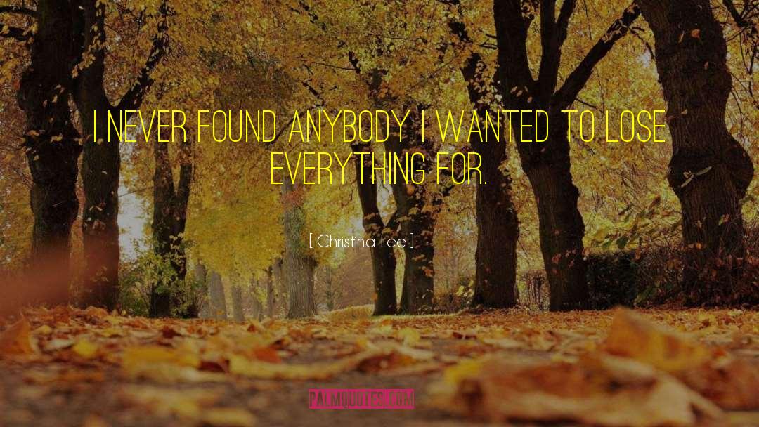 Christina  Lee Quotes: I never found anybody I