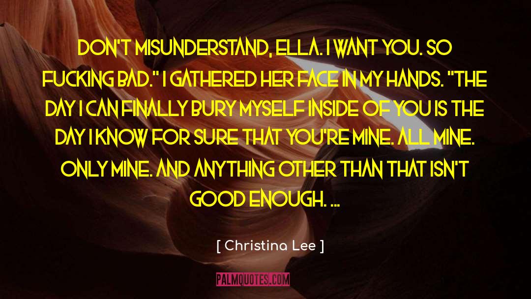 Christina  Lee Quotes: Don't misunderstand, Ella. I want