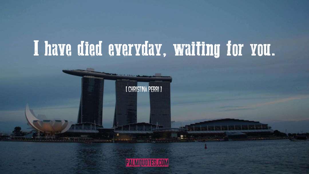 Christina Perri Quotes: I have died everyday, waiting