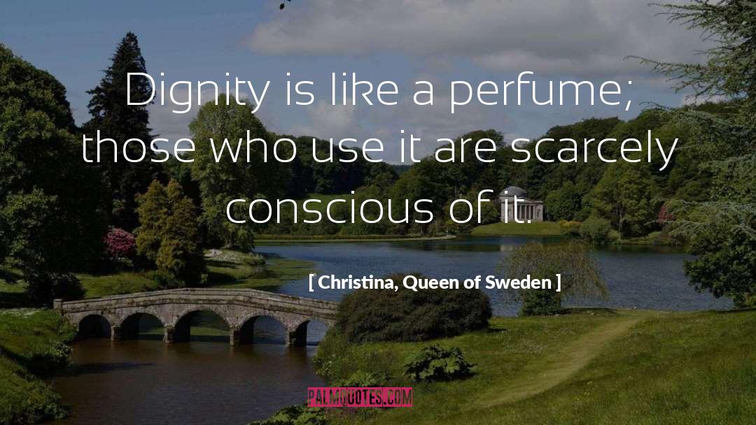 Christina, Queen Of Sweden Quotes: Dignity is like a perfume;