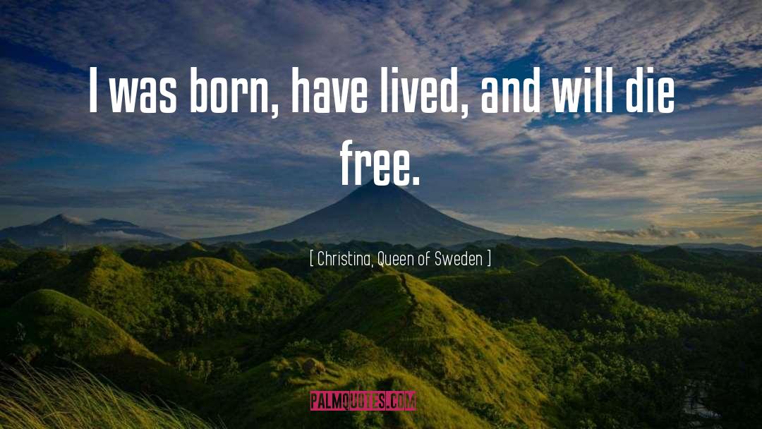 Christina, Queen Of Sweden Quotes: I was born, have lived,