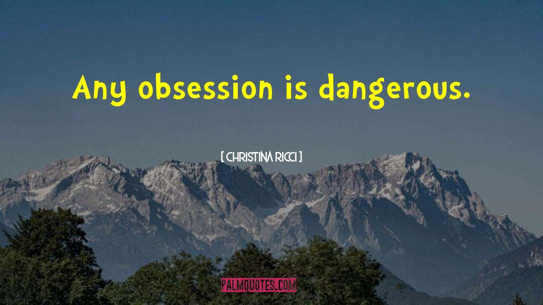Christina Ricci Quotes: Any obsession is dangerous.