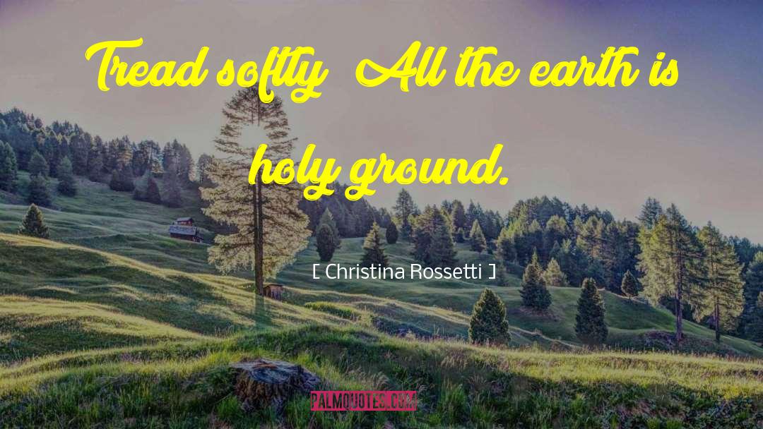 Christina Rossetti Quotes: Tread softly! All the earth