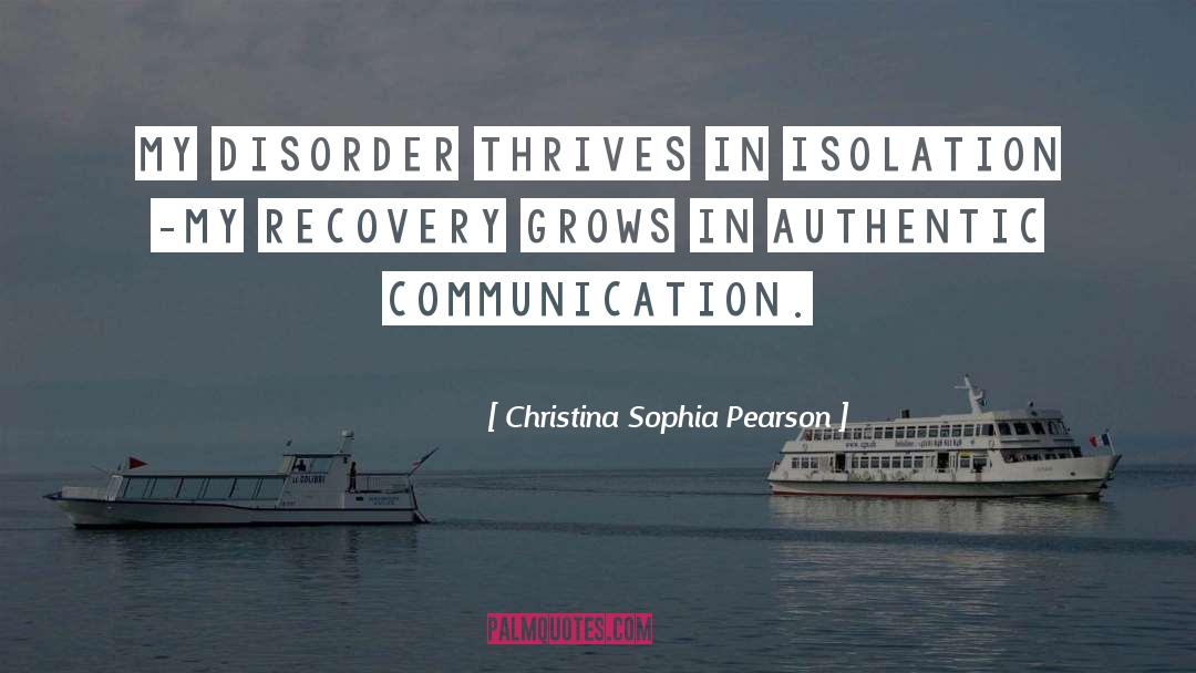 Christina Sophia Pearson Quotes: My disorder thrives in isolation
