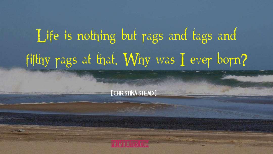 Christina Stead Quotes: Life is nothing but rags