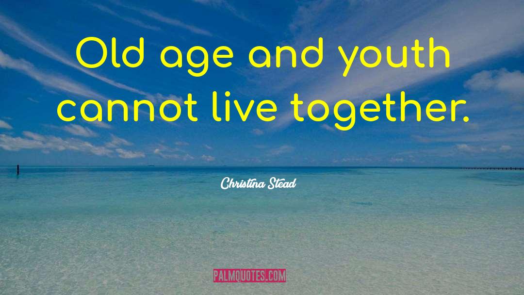 Christina Stead Quotes: Old age and youth cannot