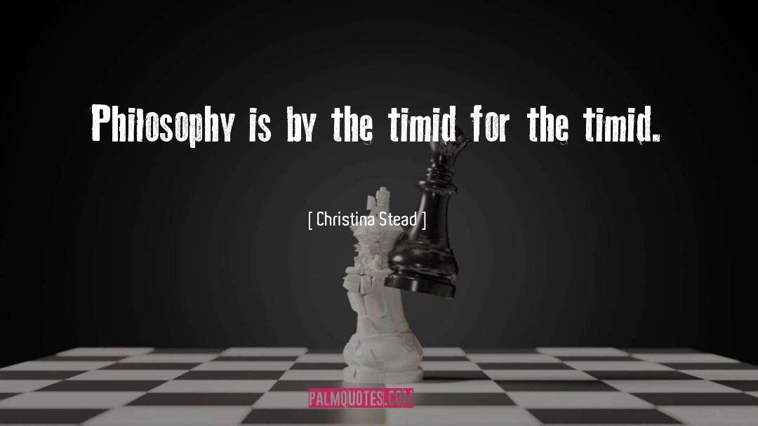 Christina Stead Quotes: Philosophy is by the timid