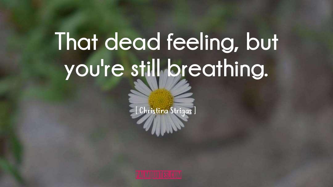 Christina Strigas Quotes: That dead feeling, but you're