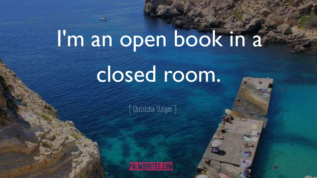 Christina Strigas Quotes: I'm an open book in
