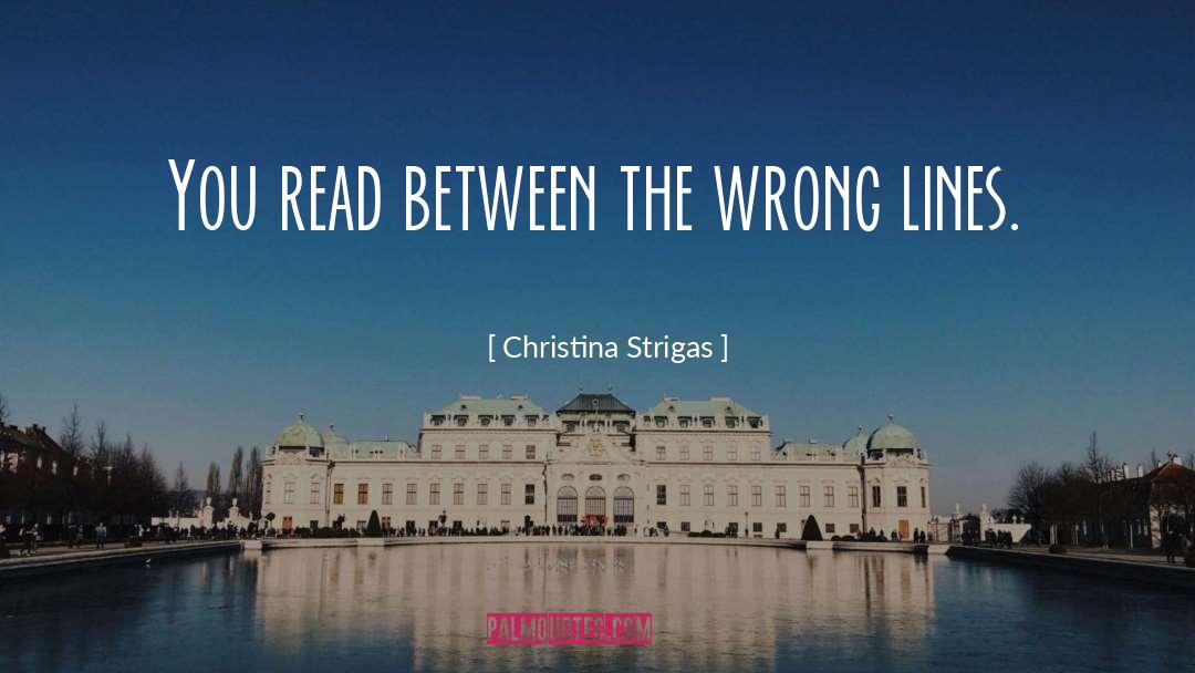 Christina Strigas Quotes: You read between the wrong