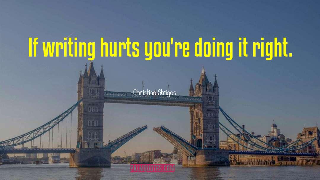 Christina Strigas Quotes: If writing hurts you're doing