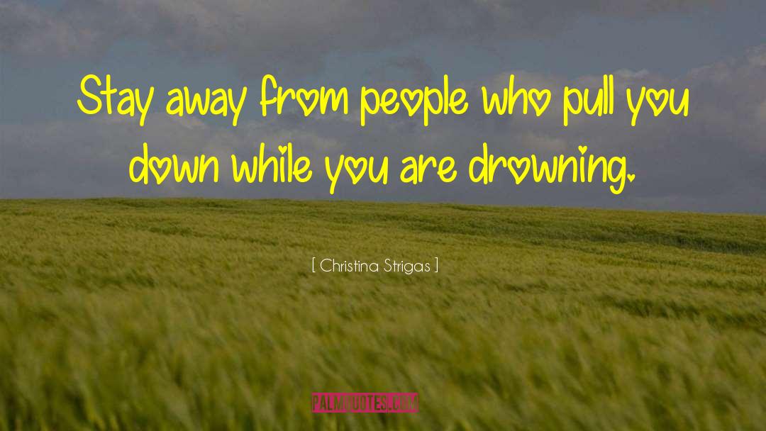 Christina Strigas Quotes: Stay away from people who