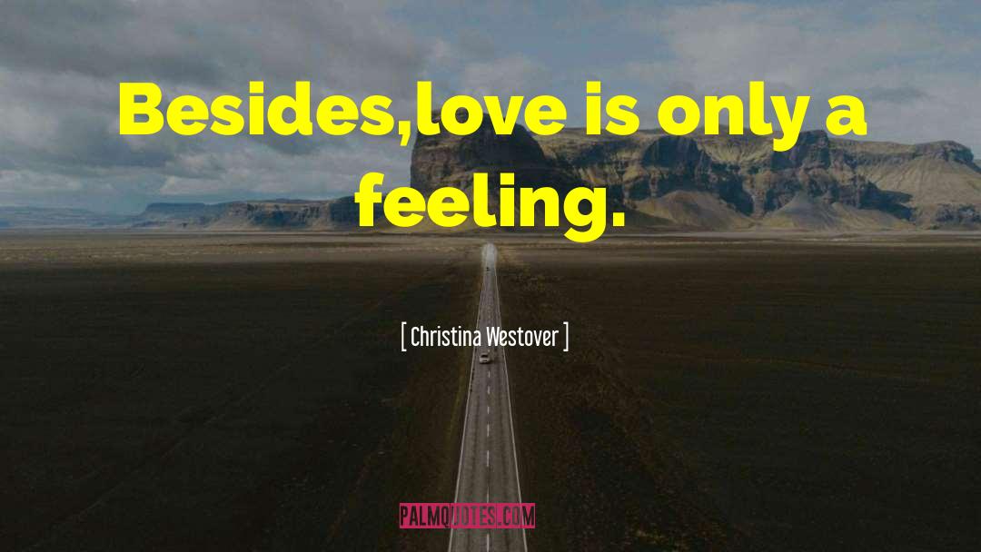 Christina Westover Quotes: Besides,love is only a feeling.