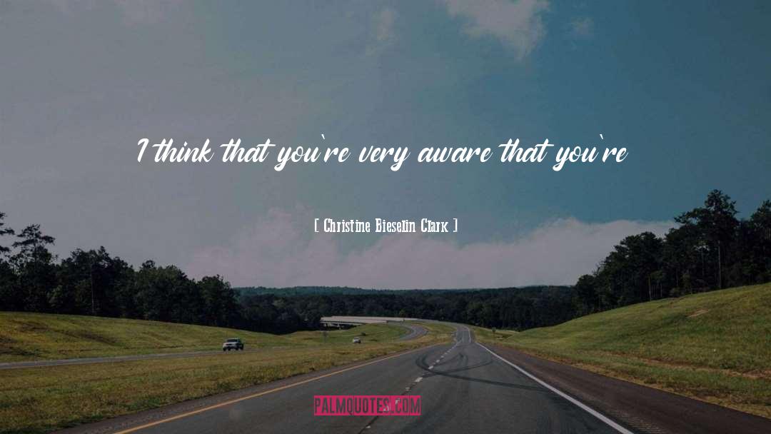 Christine Bieselin Clark Quotes: I think that you're very