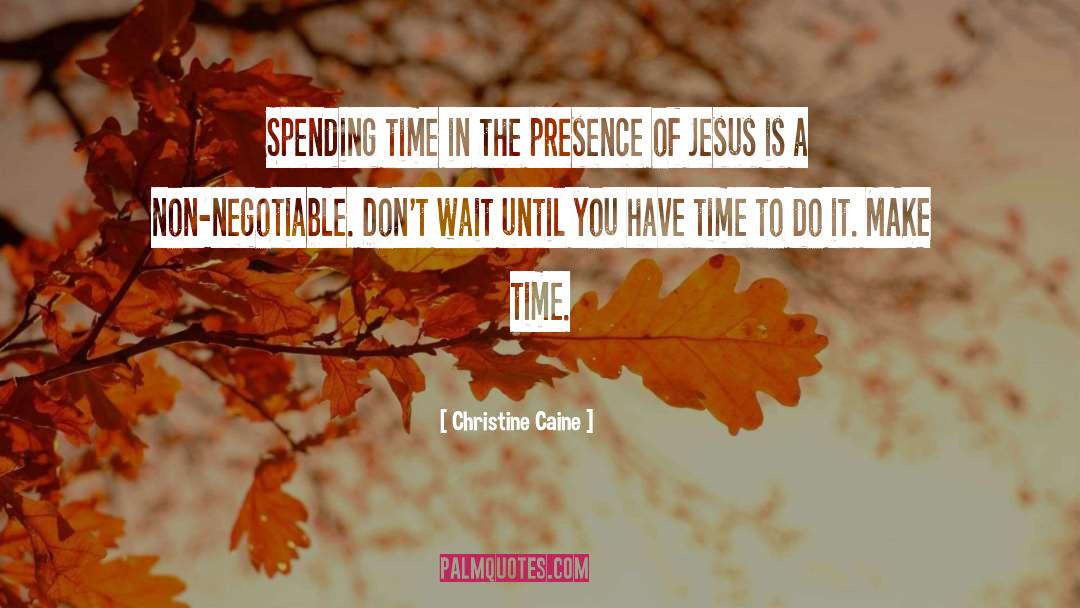 Christine Caine Quotes: Spending time in the presence