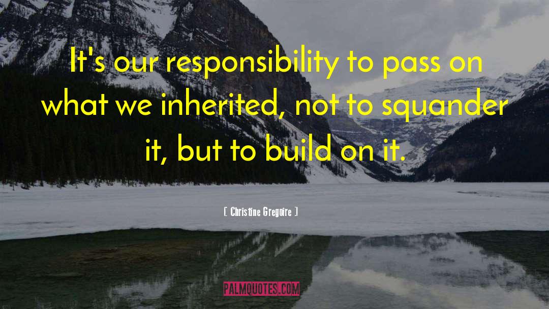 Christine Gregoire Quotes: It's our responsibility to pass
