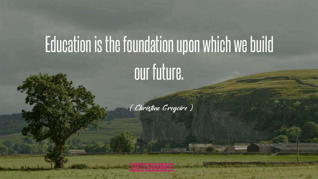 Christine Gregoire Quotes: Education is the foundation upon