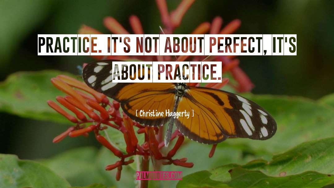 Christine Haggerty Quotes: Practice. It's not about perfect,